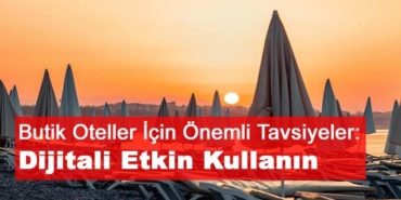 Butik Oteller İçin Önemli Tavsiyeler: Dijitali Etkin Kullanın